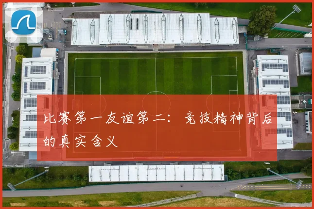 比赛第一友谊第二:竞技精神背后的真实含义