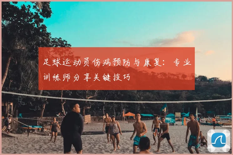 足球运动员伤病预防与康复：专业训练师分享关键技巧