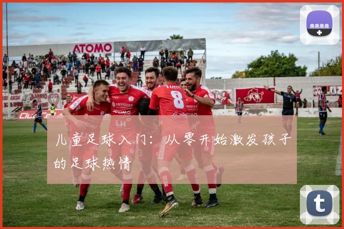 儿童足球入门:从零开始激发孩子的足球热情
