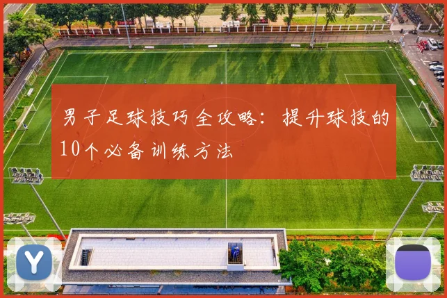 男子足球技巧全攻略：提升球技的10个必备训练方法