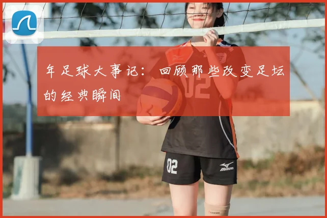 年足球大事记:回顾那些改变足坛的经典瞬间